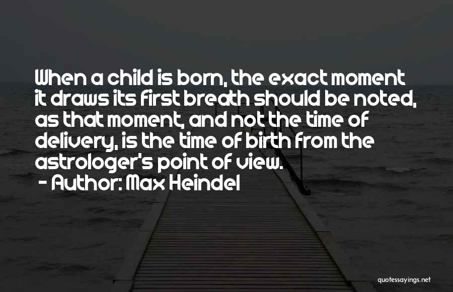 Max Heindel Quotes: When A Child Is Born, The Exact Moment It Draws Its First Breath Should Be Noted, As That Moment, And