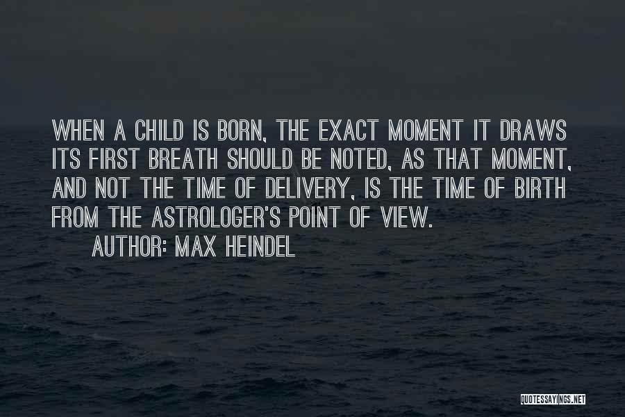 Max Heindel Quotes: When A Child Is Born, The Exact Moment It Draws Its First Breath Should Be Noted, As That Moment, And