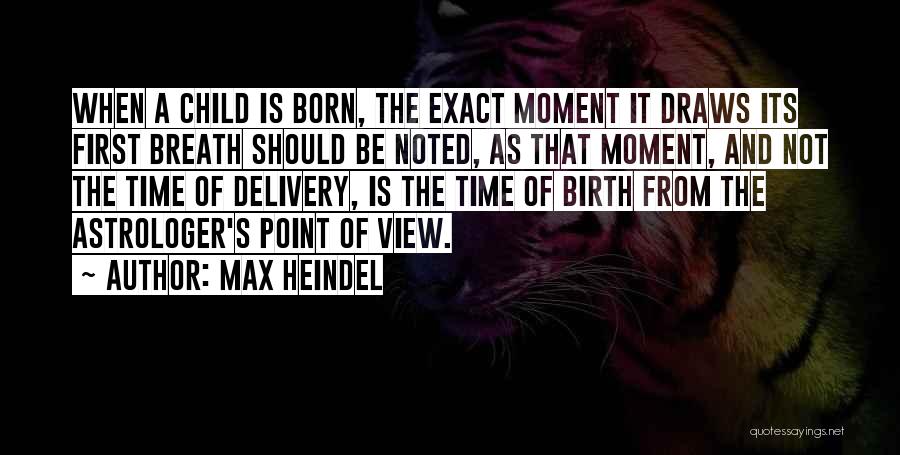 Max Heindel Quotes: When A Child Is Born, The Exact Moment It Draws Its First Breath Should Be Noted, As That Moment, And