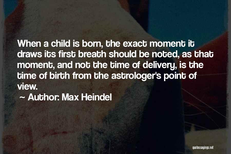 Max Heindel Quotes: When A Child Is Born, The Exact Moment It Draws Its First Breath Should Be Noted, As That Moment, And