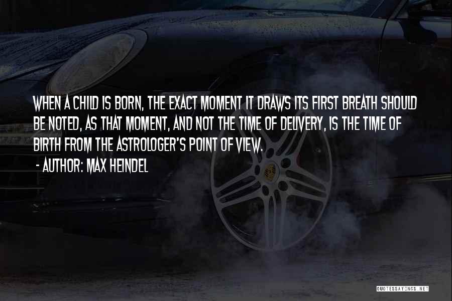 Max Heindel Quotes: When A Child Is Born, The Exact Moment It Draws Its First Breath Should Be Noted, As That Moment, And