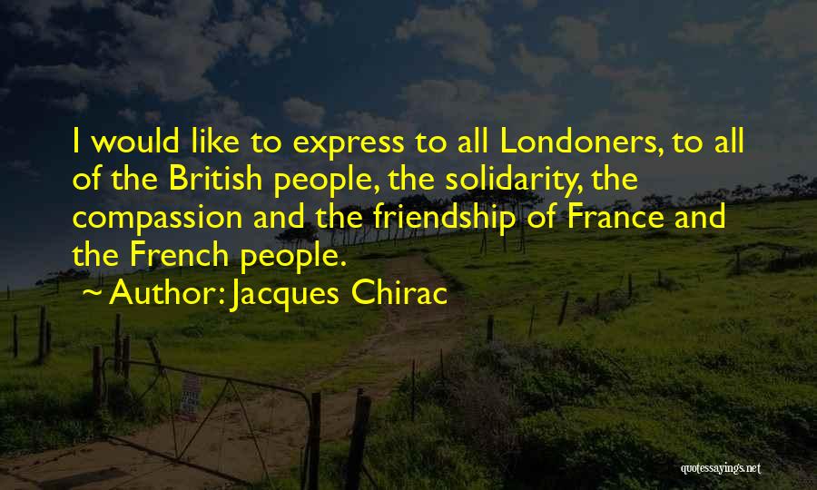 Jacques Chirac Quotes: I Would Like To Express To All Londoners, To All Of The British People, The Solidarity, The Compassion And The