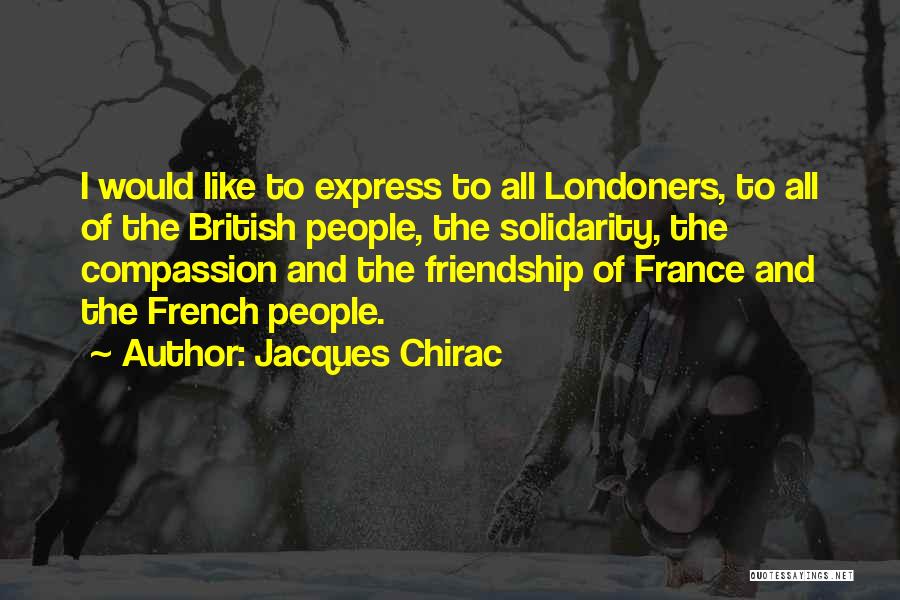 Jacques Chirac Quotes: I Would Like To Express To All Londoners, To All Of The British People, The Solidarity, The Compassion And The