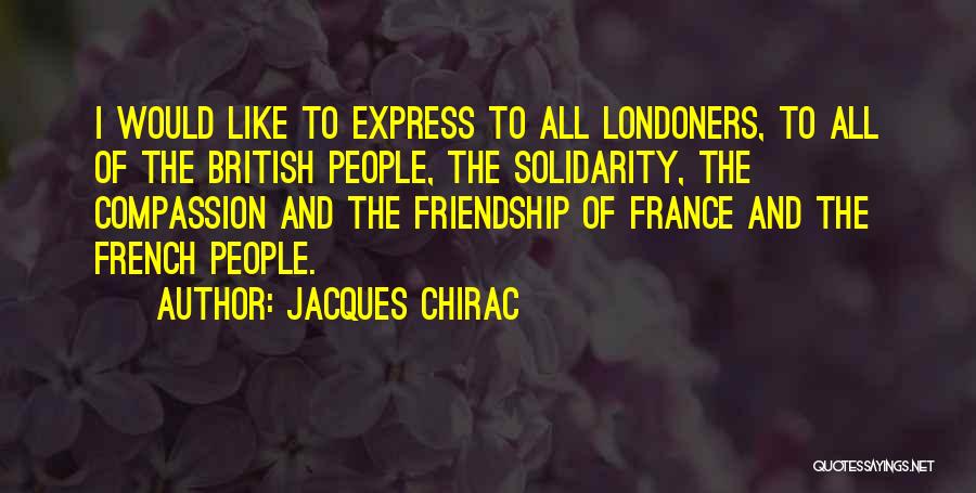 Jacques Chirac Quotes: I Would Like To Express To All Londoners, To All Of The British People, The Solidarity, The Compassion And The