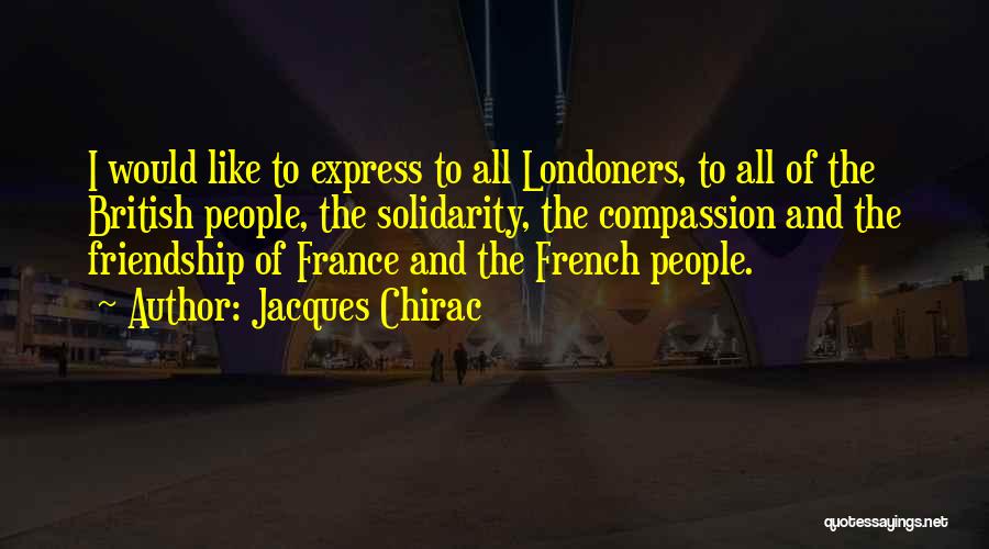 Jacques Chirac Quotes: I Would Like To Express To All Londoners, To All Of The British People, The Solidarity, The Compassion And The