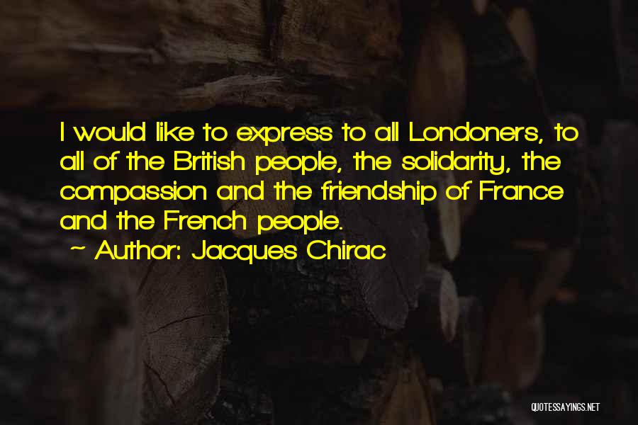 Jacques Chirac Quotes: I Would Like To Express To All Londoners, To All Of The British People, The Solidarity, The Compassion And The