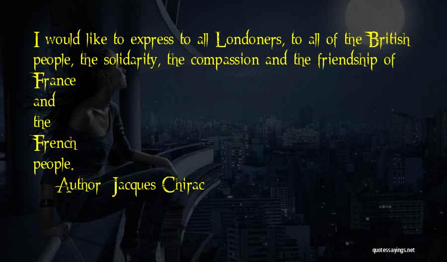 Jacques Chirac Quotes: I Would Like To Express To All Londoners, To All Of The British People, The Solidarity, The Compassion And The