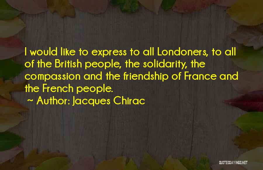 Jacques Chirac Quotes: I Would Like To Express To All Londoners, To All Of The British People, The Solidarity, The Compassion And The