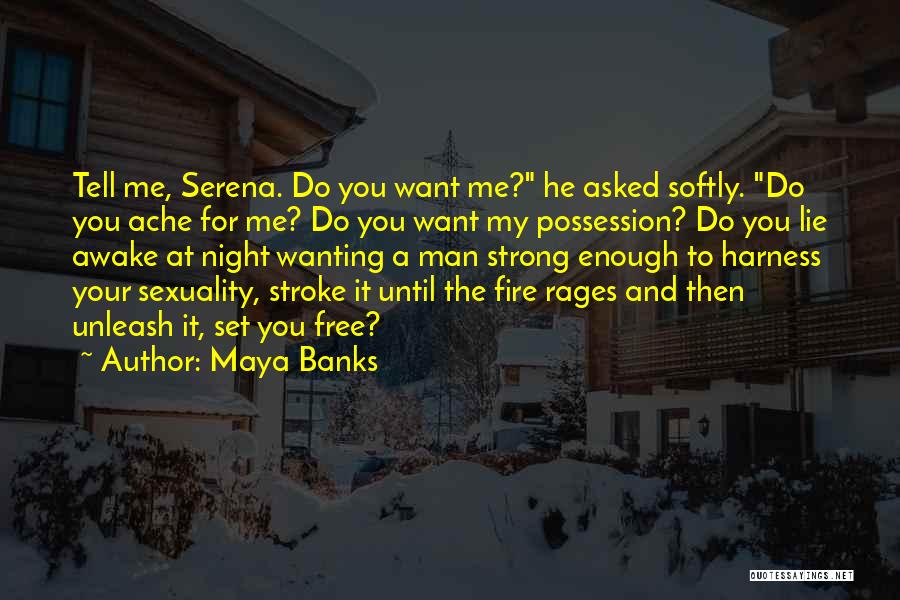 Maya Banks Quotes: Tell Me, Serena. Do You Want Me? He Asked Softly. Do You Ache For Me? Do You Want My Possession?