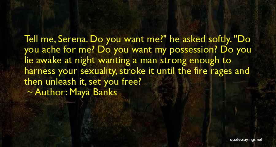 Maya Banks Quotes: Tell Me, Serena. Do You Want Me? He Asked Softly. Do You Ache For Me? Do You Want My Possession?