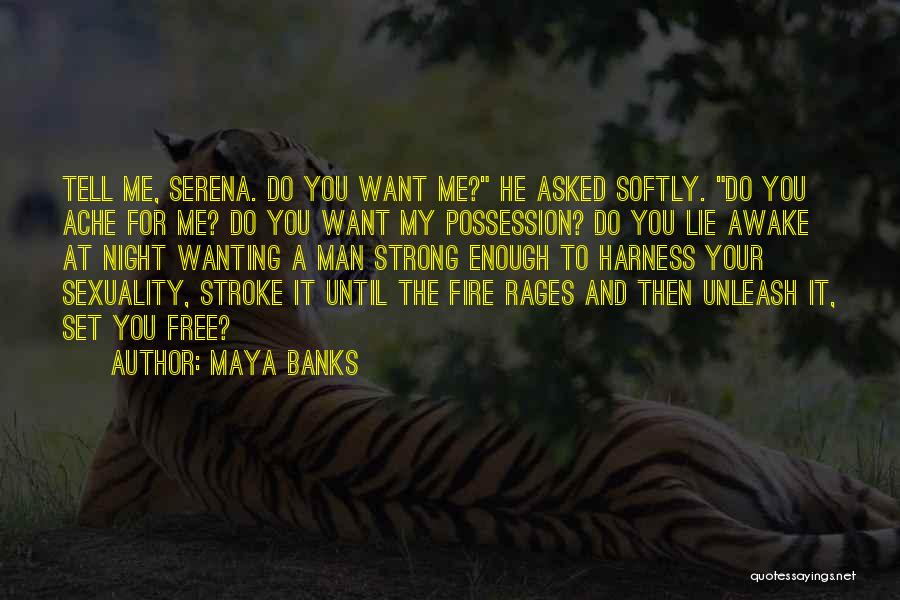 Maya Banks Quotes: Tell Me, Serena. Do You Want Me? He Asked Softly. Do You Ache For Me? Do You Want My Possession?