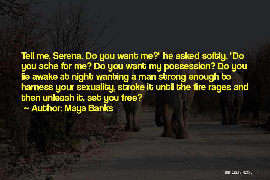 Maya Banks Quotes: Tell Me, Serena. Do You Want Me? He Asked Softly. Do You Ache For Me? Do You Want My Possession?