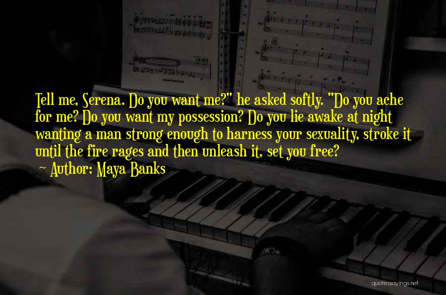 Maya Banks Quotes: Tell Me, Serena. Do You Want Me? He Asked Softly. Do You Ache For Me? Do You Want My Possession?