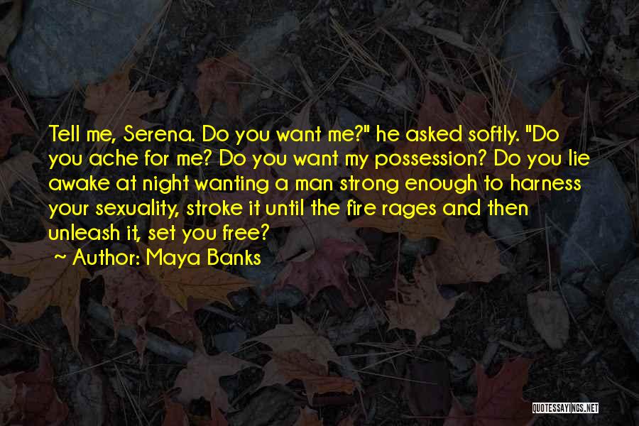 Maya Banks Quotes: Tell Me, Serena. Do You Want Me? He Asked Softly. Do You Ache For Me? Do You Want My Possession?