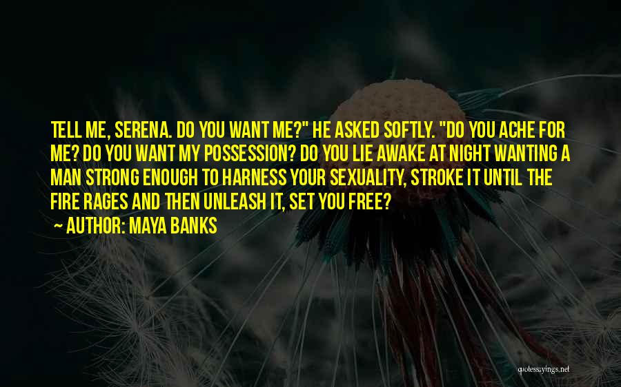 Maya Banks Quotes: Tell Me, Serena. Do You Want Me? He Asked Softly. Do You Ache For Me? Do You Want My Possession?