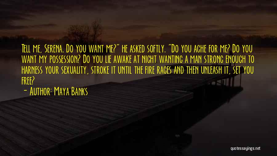 Maya Banks Quotes: Tell Me, Serena. Do You Want Me? He Asked Softly. Do You Ache For Me? Do You Want My Possession?