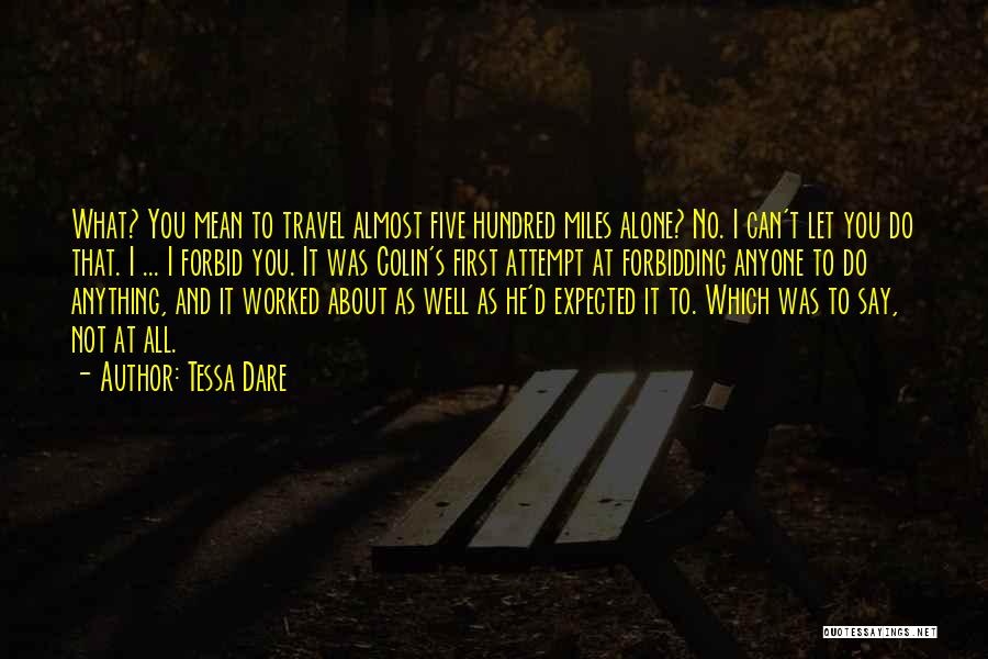 Tessa Dare Quotes: What? You Mean To Travel Almost Five Hundred Miles Alone? No. I Can't Let You Do That. I ... I