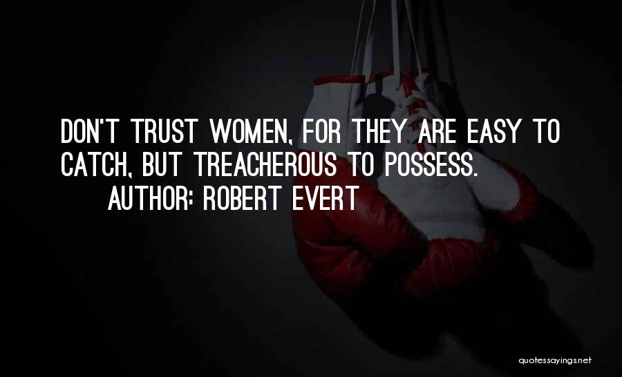 Robert Evert Quotes: Don't Trust Women, For They Are Easy To Catch, But Treacherous To Possess.