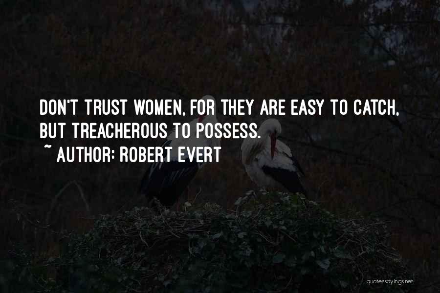 Robert Evert Quotes: Don't Trust Women, For They Are Easy To Catch, But Treacherous To Possess.