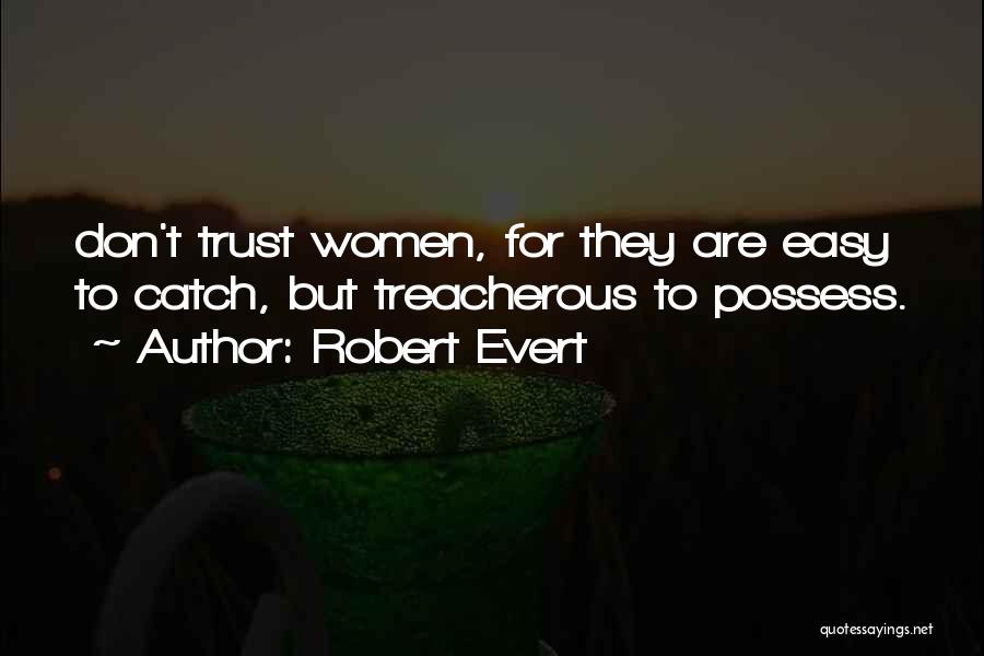 Robert Evert Quotes: Don't Trust Women, For They Are Easy To Catch, But Treacherous To Possess.