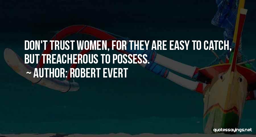 Robert Evert Quotes: Don't Trust Women, For They Are Easy To Catch, But Treacherous To Possess.