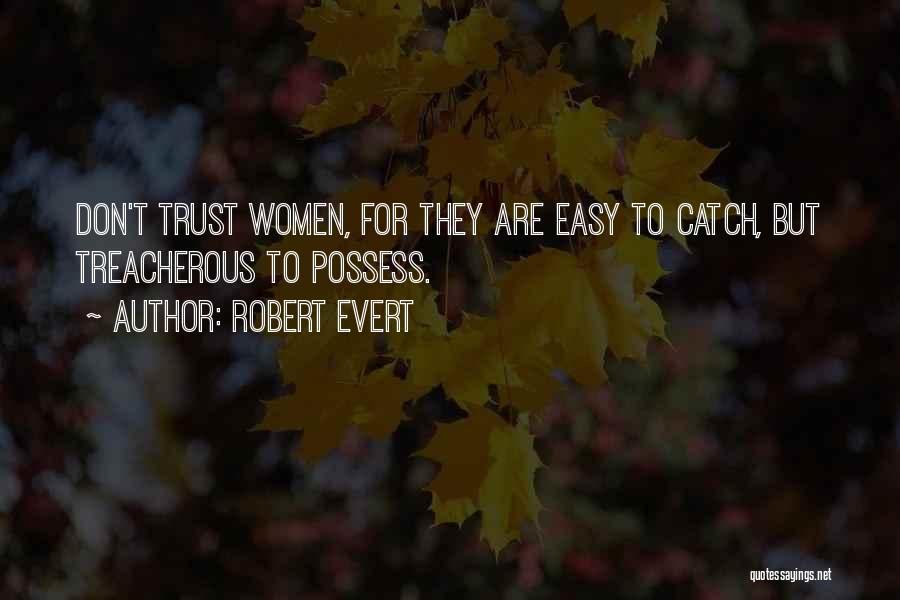 Robert Evert Quotes: Don't Trust Women, For They Are Easy To Catch, But Treacherous To Possess.