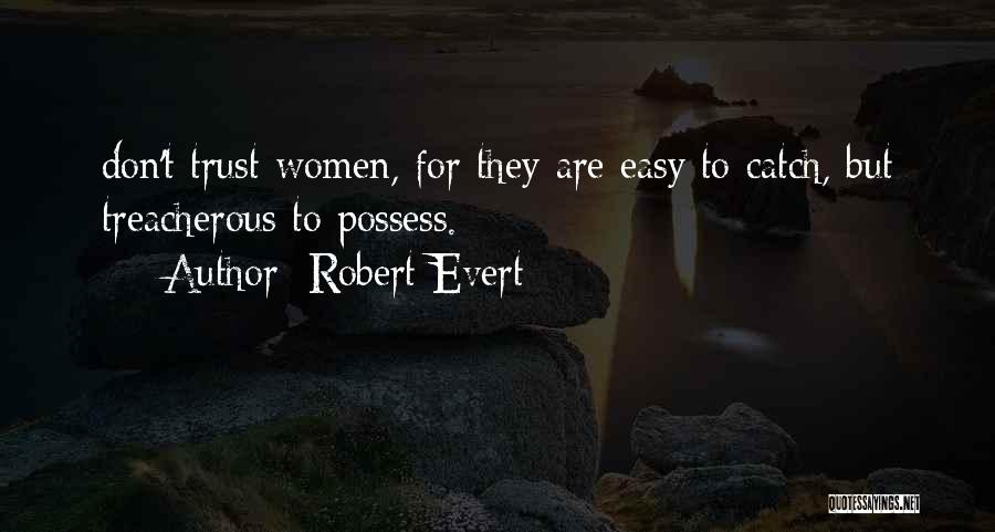 Robert Evert Quotes: Don't Trust Women, For They Are Easy To Catch, But Treacherous To Possess.