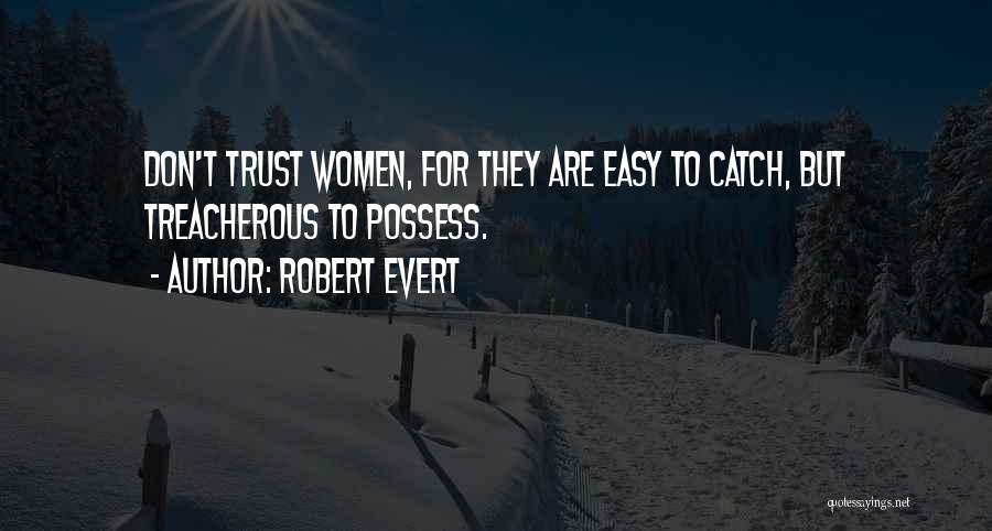 Robert Evert Quotes: Don't Trust Women, For They Are Easy To Catch, But Treacherous To Possess.