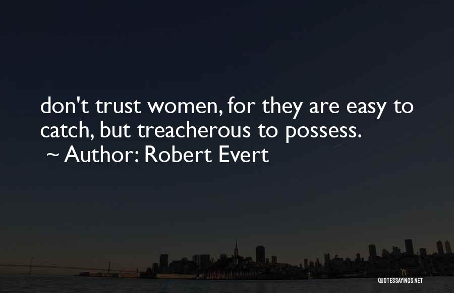 Robert Evert Quotes: Don't Trust Women, For They Are Easy To Catch, But Treacherous To Possess.