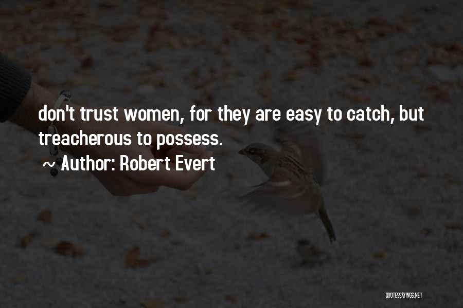 Robert Evert Quotes: Don't Trust Women, For They Are Easy To Catch, But Treacherous To Possess.