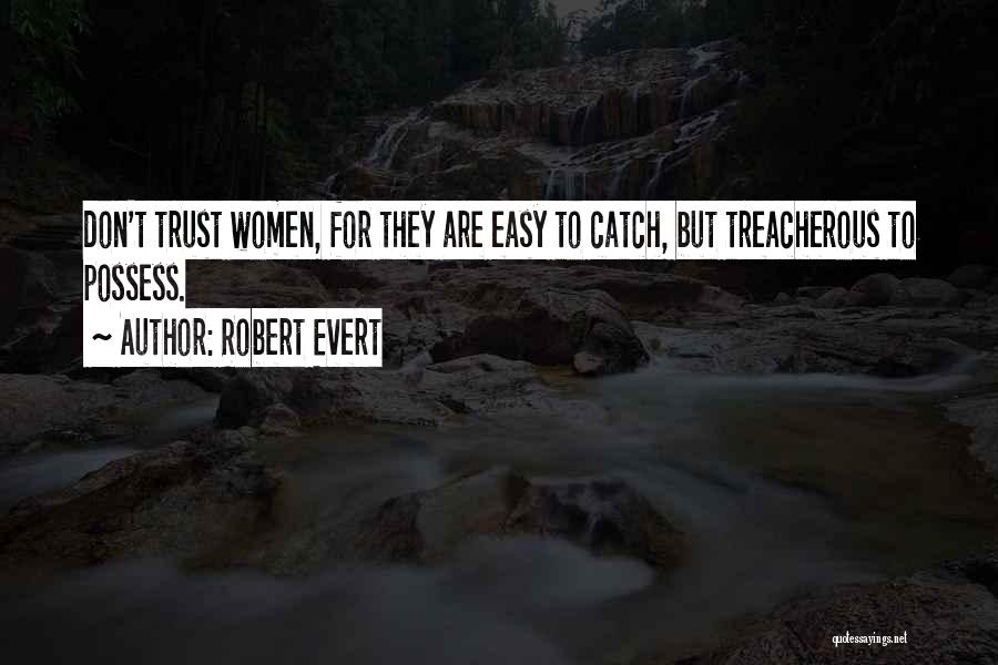 Robert Evert Quotes: Don't Trust Women, For They Are Easy To Catch, But Treacherous To Possess.