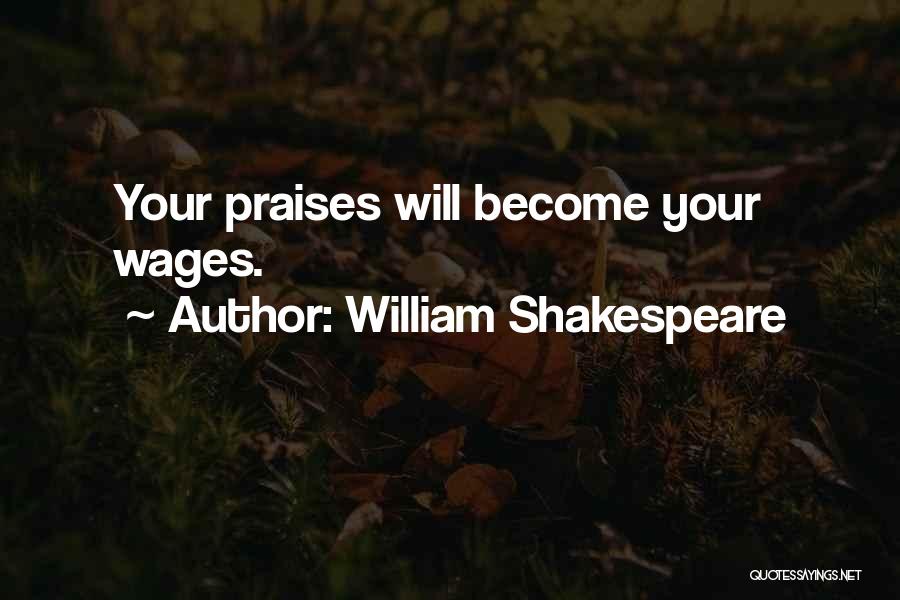 William Shakespeare Quotes: Your Praises Will Become Your Wages.