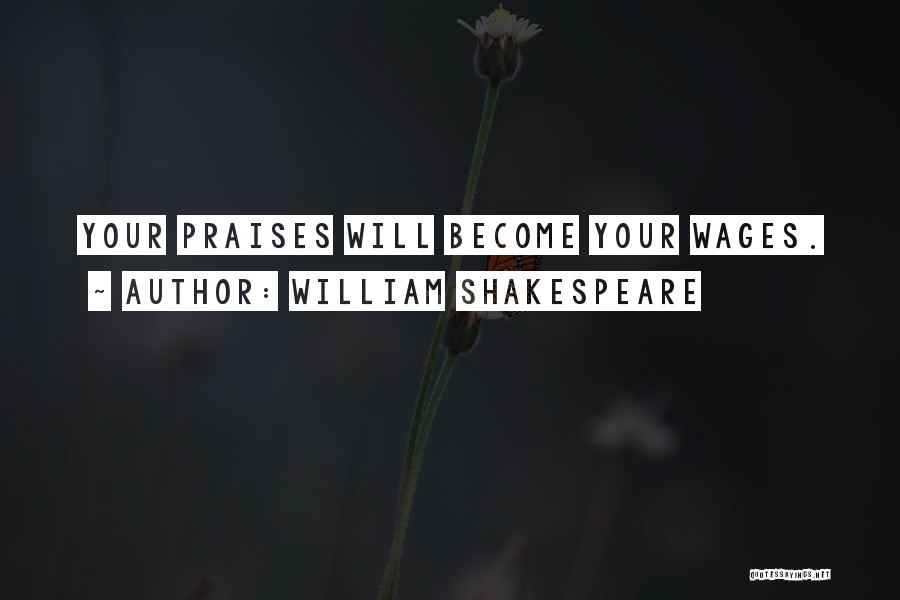 William Shakespeare Quotes: Your Praises Will Become Your Wages.