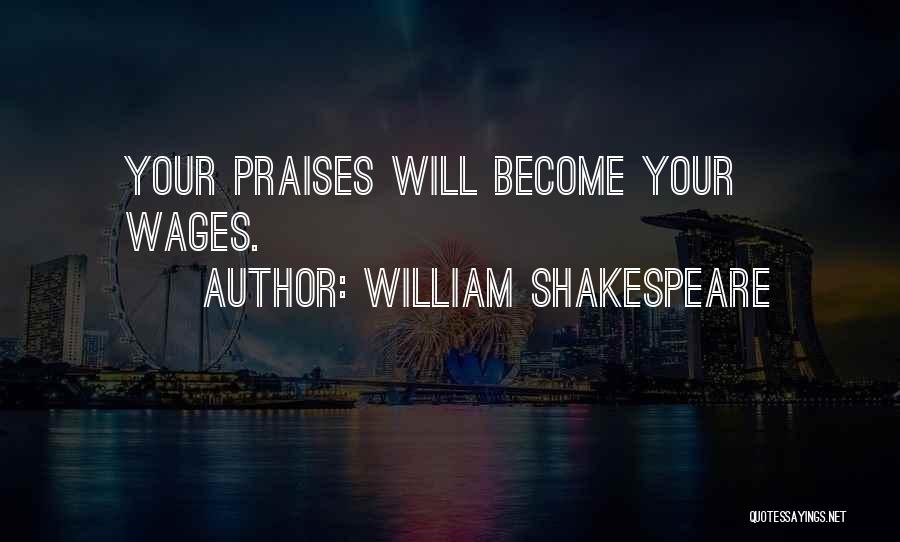 William Shakespeare Quotes: Your Praises Will Become Your Wages.