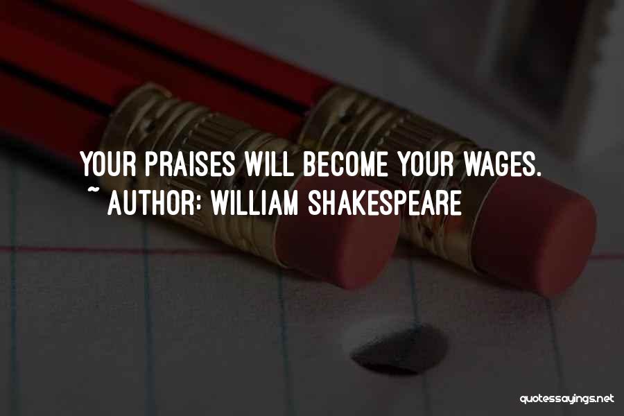 William Shakespeare Quotes: Your Praises Will Become Your Wages.