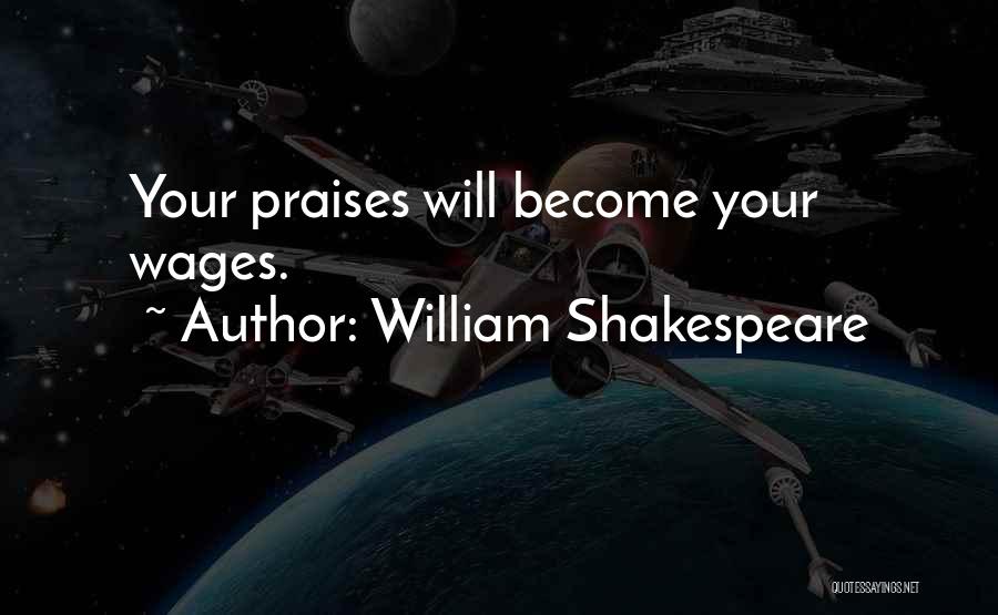 William Shakespeare Quotes: Your Praises Will Become Your Wages.