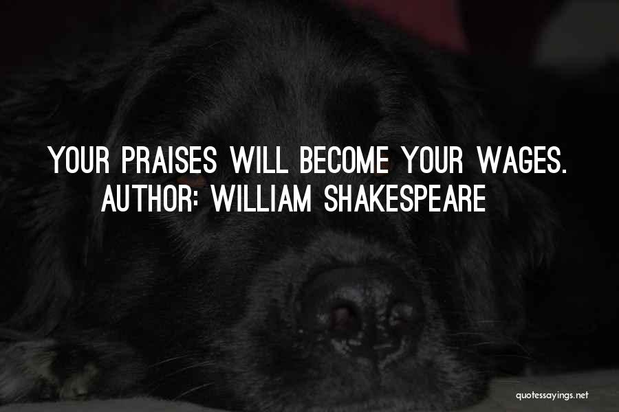 William Shakespeare Quotes: Your Praises Will Become Your Wages.