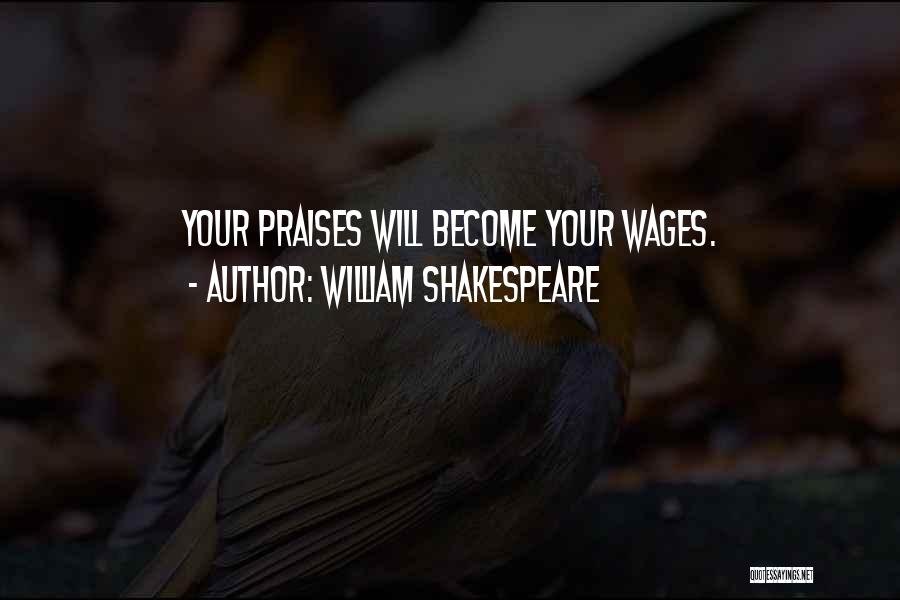 William Shakespeare Quotes: Your Praises Will Become Your Wages.
