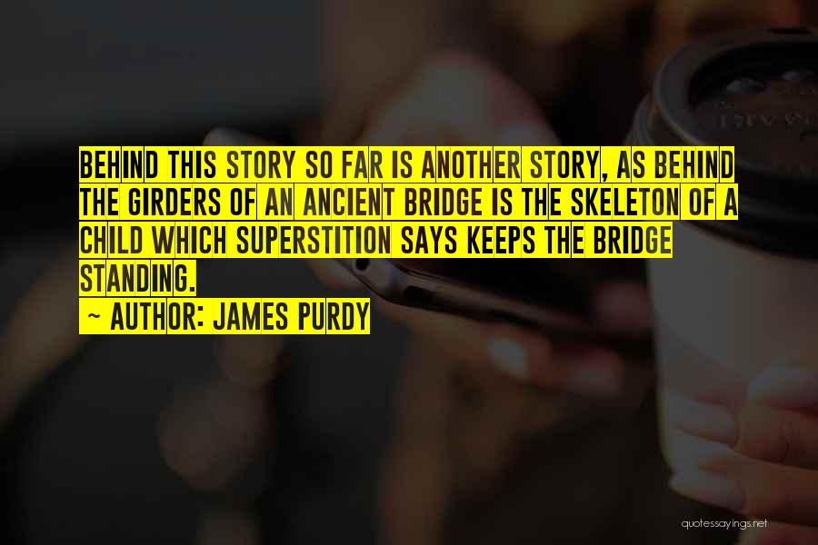 James Purdy Quotes: Behind This Story So Far Is Another Story, As Behind The Girders Of An Ancient Bridge Is The Skeleton Of