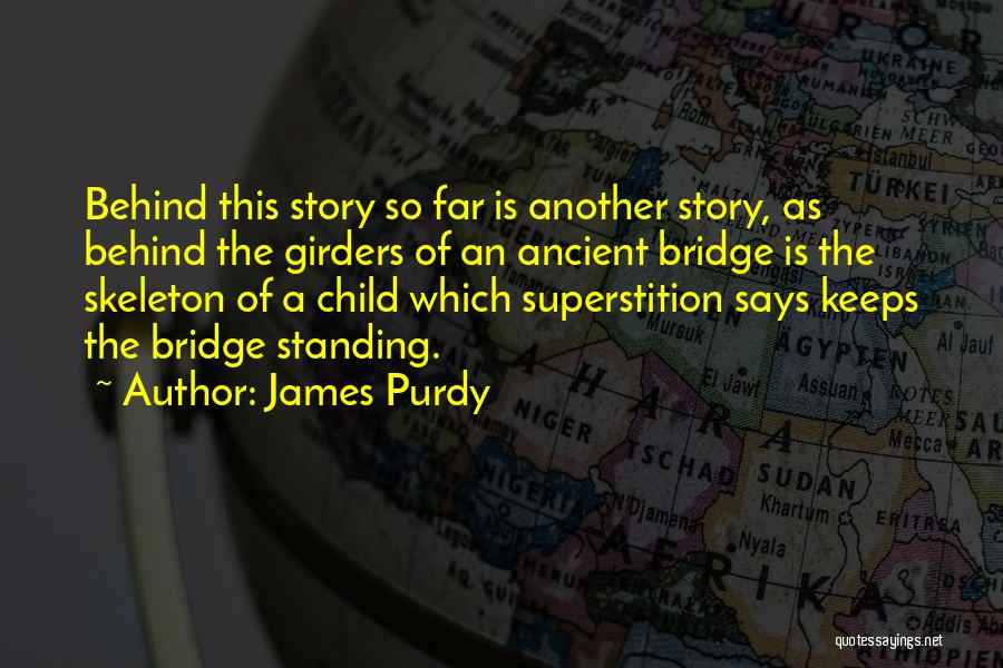 James Purdy Quotes: Behind This Story So Far Is Another Story, As Behind The Girders Of An Ancient Bridge Is The Skeleton Of