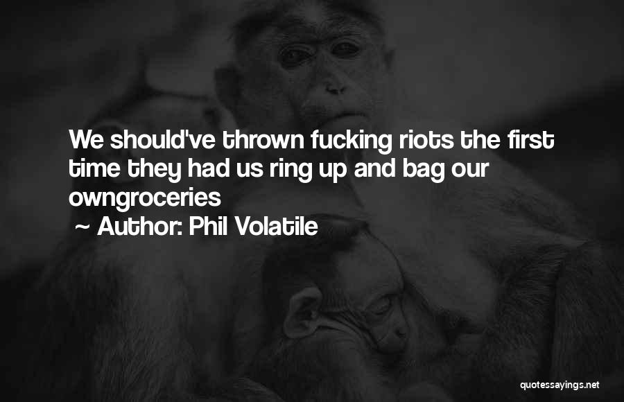 Phil Volatile Quotes: We Should've Thrown Fucking Riots The First Time They Had Us Ring Up And Bag Our Owngroceries