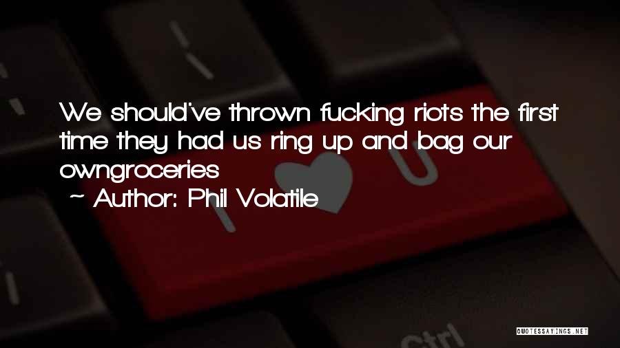 Phil Volatile Quotes: We Should've Thrown Fucking Riots The First Time They Had Us Ring Up And Bag Our Owngroceries