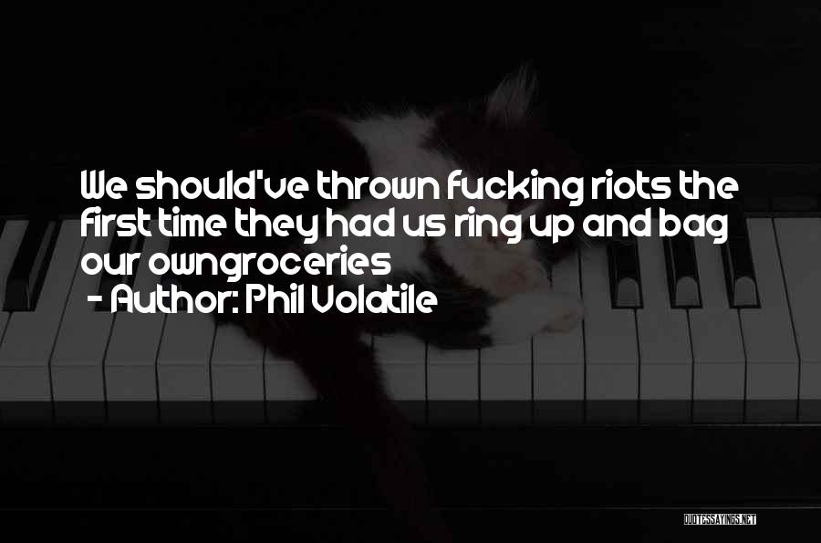 Phil Volatile Quotes: We Should've Thrown Fucking Riots The First Time They Had Us Ring Up And Bag Our Owngroceries