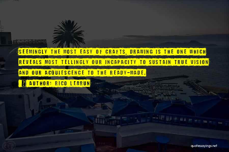 Rico Lebrun Quotes: Seemingly The Most Easy Of Crafts, Drawing Is The One Which Reveals Most Tellingly Our Incapacity To Sustain True Vision