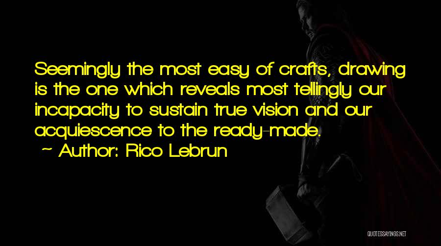 Rico Lebrun Quotes: Seemingly The Most Easy Of Crafts, Drawing Is The One Which Reveals Most Tellingly Our Incapacity To Sustain True Vision