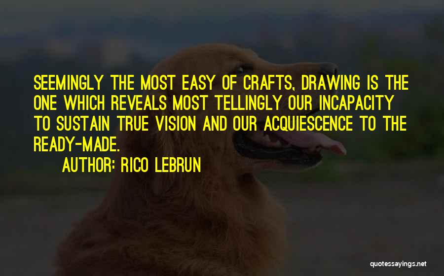 Rico Lebrun Quotes: Seemingly The Most Easy Of Crafts, Drawing Is The One Which Reveals Most Tellingly Our Incapacity To Sustain True Vision