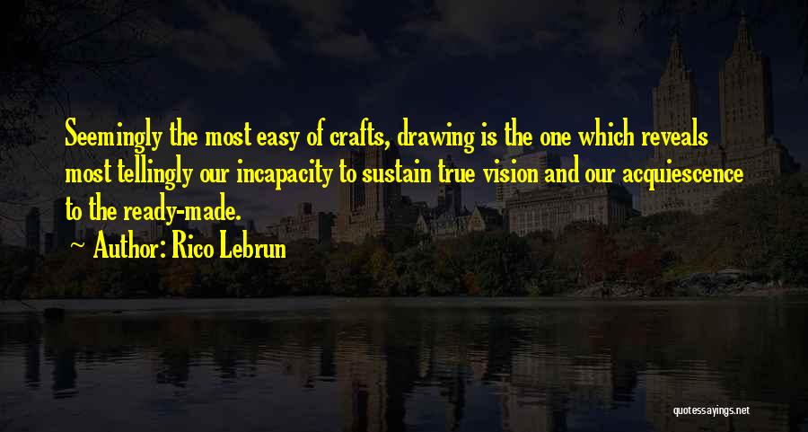 Rico Lebrun Quotes: Seemingly The Most Easy Of Crafts, Drawing Is The One Which Reveals Most Tellingly Our Incapacity To Sustain True Vision