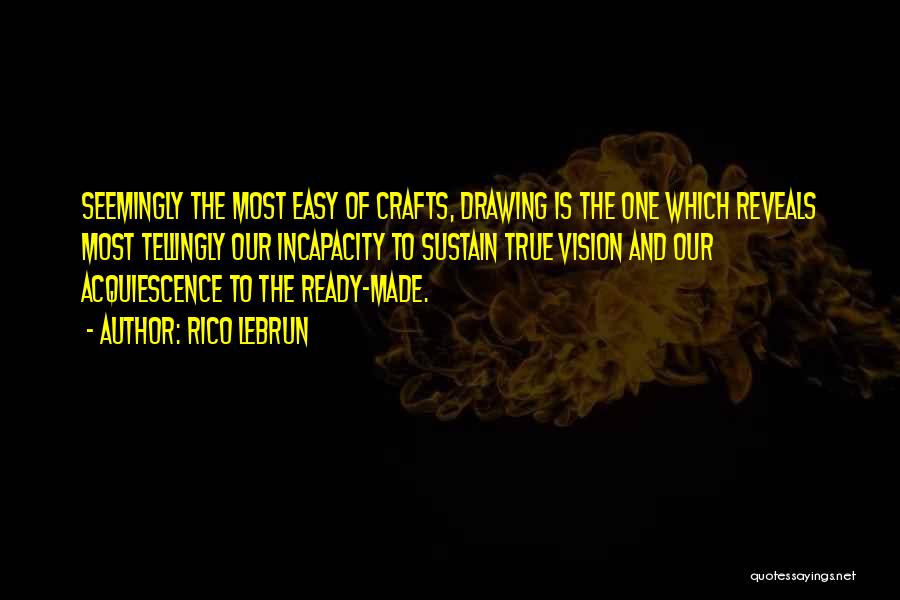 Rico Lebrun Quotes: Seemingly The Most Easy Of Crafts, Drawing Is The One Which Reveals Most Tellingly Our Incapacity To Sustain True Vision