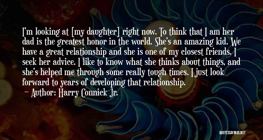 Harry Connick Jr. Quotes: I'm Looking At [my Daughter] Right Now. To Think That I Am Her Dad Is The Greatest Honor In The