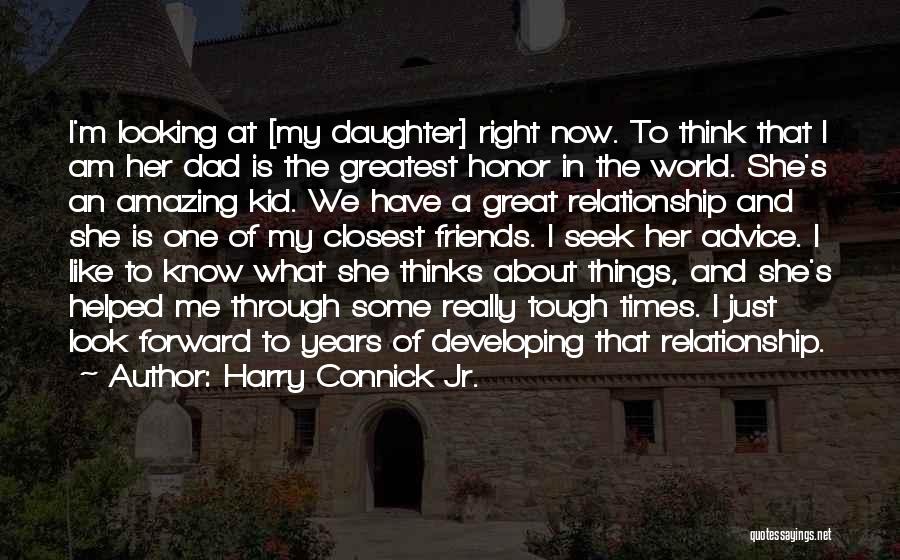 Harry Connick Jr. Quotes: I'm Looking At [my Daughter] Right Now. To Think That I Am Her Dad Is The Greatest Honor In The